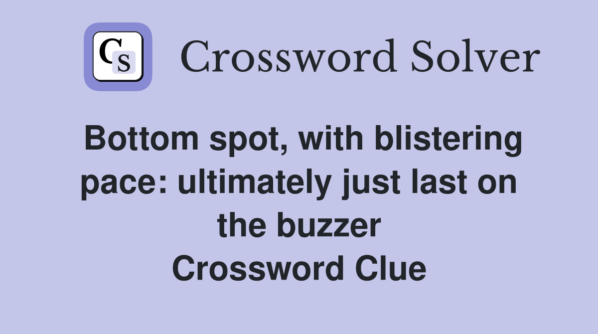 Bottom spot, with blistering pace ultimately just last on the buzzer Crossword Clue Answers
